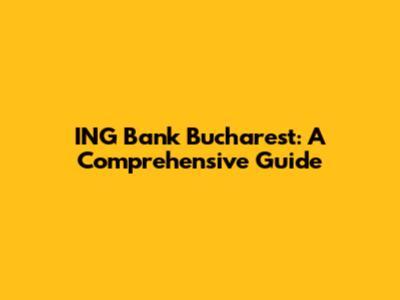ING Bank Bucharest: A Comprehensive Guide