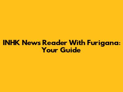 INHK News Reader With Furigana: Your Guide