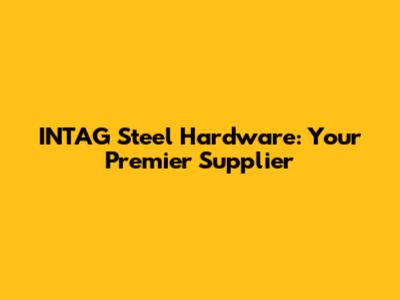 INTAG Steel Hardware: Your Premier Supplier