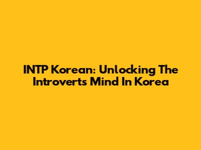 INTP Korean: Unlocking The Introvert's Mind In Korea