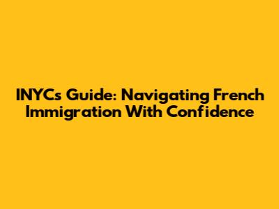 INYC's Guide: Navigating French Immigration With Confidence