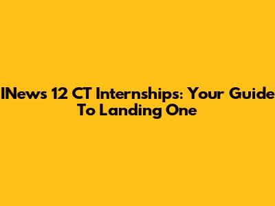 INews 12 CT Internships: Your Guide To Landing One