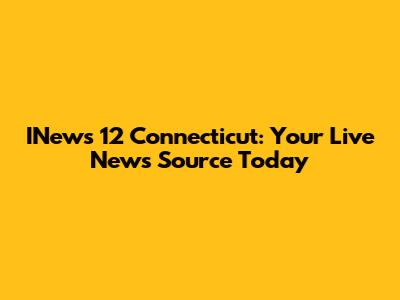 INews 12 Connecticut: Your Live News Source Today
