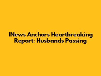 INews Anchor's Heartbreaking Report: Husband's Passing