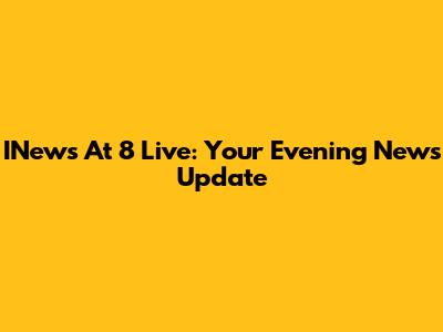 INews At 8 Live: Your Evening News Update