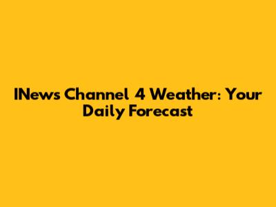 INews Channel 4 Weather: Your Daily Forecast