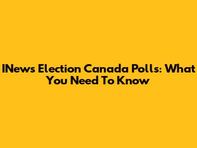 INews Election Canada Polls: What You Need To Know