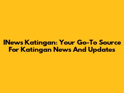 INews Katingan: Your Go-To Source For Katingan News And Updates
