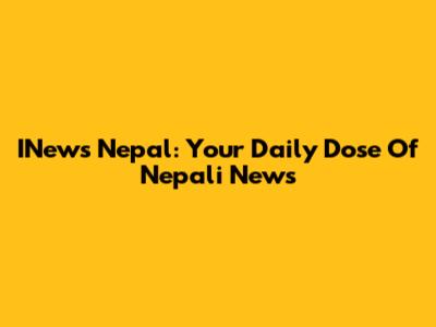 INews Nepal: Your Daily Dose Of Nepali News