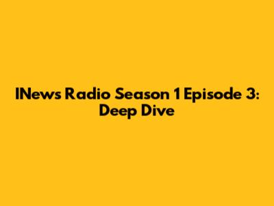 INews Radio Season 1 Episode 3: Deep Dive