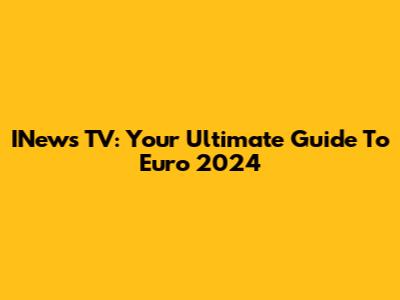 INews TV: Your Ultimate Guide To Euro 2024