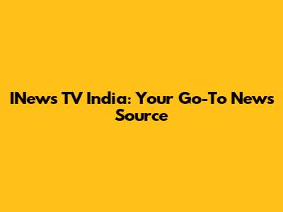 INews TV India: Your Go-To News Source