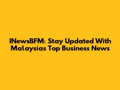 INewsBFM: Stay Updated With Malaysia's Top Business News