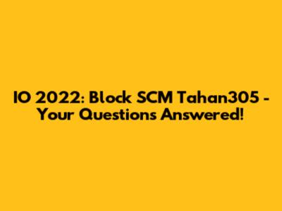 IO 2022: Block SCM Tahan305 - Your Questions Answered!