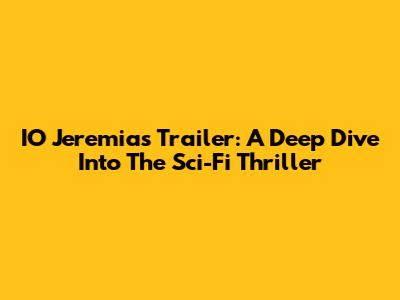 IO Jeremias Trailer: A Deep Dive Into The Sci-Fi Thriller