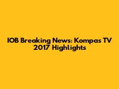 IOB Breaking News: Kompas TV 2017 Highlights