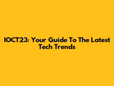 IOCT23: Your Guide To The Latest Tech Trends
