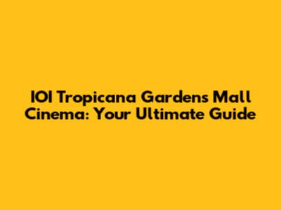 IOI Tropicana Gardens Mall Cinema: Your Ultimate Guide
