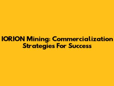 IORION Mining: Commercialization Strategies For Success