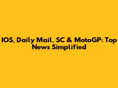 IOS, Daily Mail, SC & MotoGP: Top News Simplified