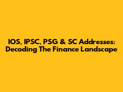 IOS, IPSC, PSG & SC Addresses: Decoding The Finance Landscape