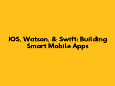 IOS, Watson, & Swift: Building Smart Mobile Apps