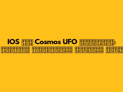 IOS और Cosmos UFO समाचार: ताज़ा जानकारी हिंदी में