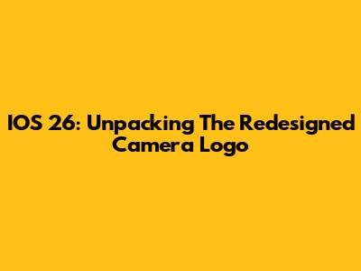 IOS 26: Unpacking The Redesigned Camera Logo