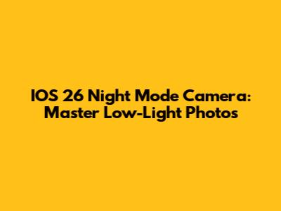 IOS 26 Night Mode Camera: Master Low-Light Photos