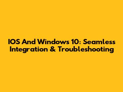IOS And Windows 10: Seamless Integration & Troubleshooting