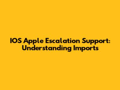 IOS Apple Escalation Support: Understanding Imports