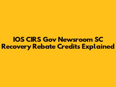 IOS CIRS Gov Newsroom SC Recovery Rebate Credits Explained