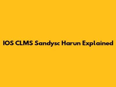 IOS CLMS Sandysc Harun Explained