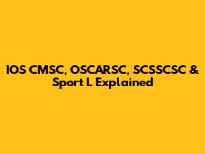 IOS CMSC, OSCARSC, SCSSCSC & Sport L Explained