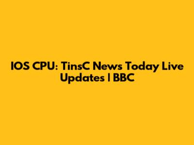 IOS CPU: TinsC News Today Live Updates | BBC