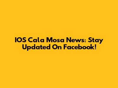 IOS Cala Mosa News: Stay Updated On Facebook!