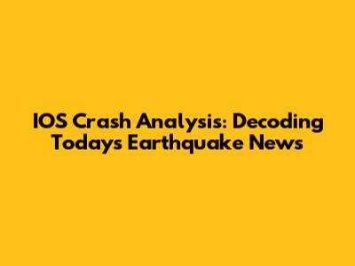 IOS Crash Analysis: Decoding Today's Earthquake News