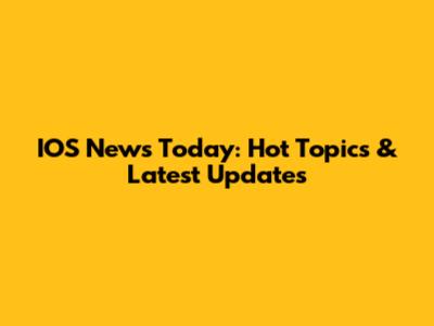 IOS News Today: Hot Topics & Latest Updates