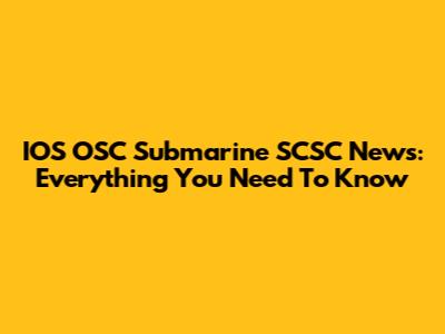 IOS OSC Submarine SCSC News: Everything You Need To Know