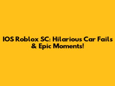 IOS Roblox SC: Hilarious Car Fails & Epic Moments!