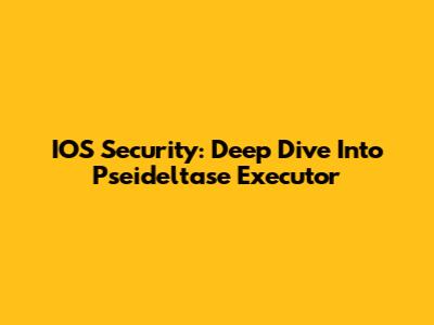 IOS Security: Deep Dive Into Pseideltase Executor