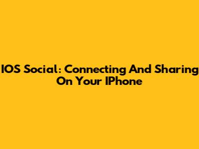 IOS Social: Connecting And Sharing On Your IPhone