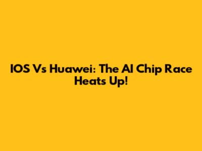 IOS Vs Huawei: The AI Chip Race Heats Up!