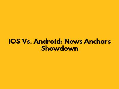 IOS Vs. Android: News Anchors Showdown