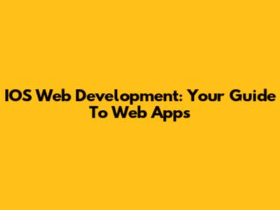 IOS Web Development: Your Guide To Web Apps