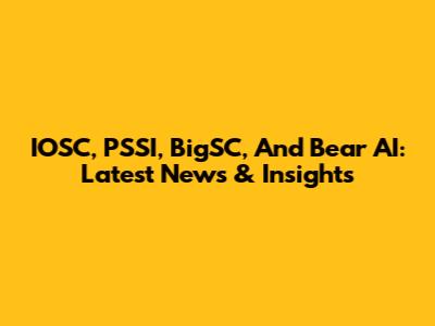 IOSC, PSSI, BigSC, And Bear AI: Latest News & Insights