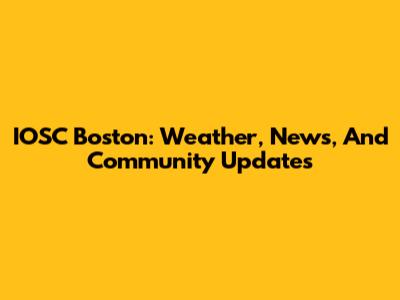 IOSC Boston: Weather, News, And Community Updates