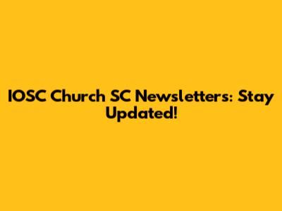 IOSC Church SC Newsletters: Stay Updated!