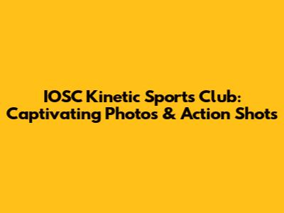 IOSC Kinetic Sports Club: Captivating Photos & Action Shots