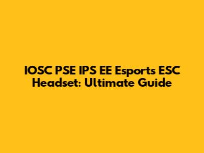 IOSC PSE IPS EE Esports ESC Headset: Ultimate Guide
